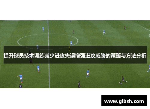 提升球员技术训练减少进攻失误增强进攻威胁的策略与方法分析