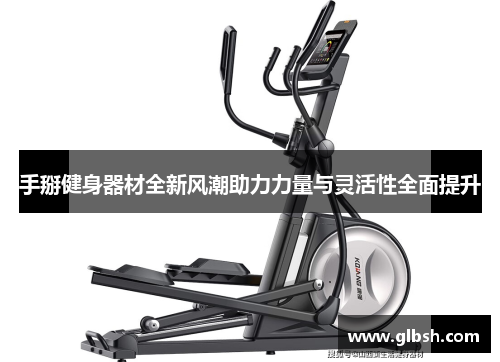 手掰健身器材全新风潮助力力量与灵活性全面提升