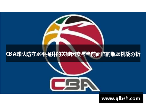 CBA球队防守水平提升的关键因素与当前面临的瓶颈挑战分析